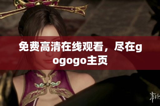 免费高清在线观看，尽在gogogo主页