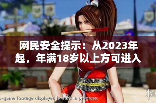 网民安全提示：从2023年起，年满18岁以上方可进入满18点网站