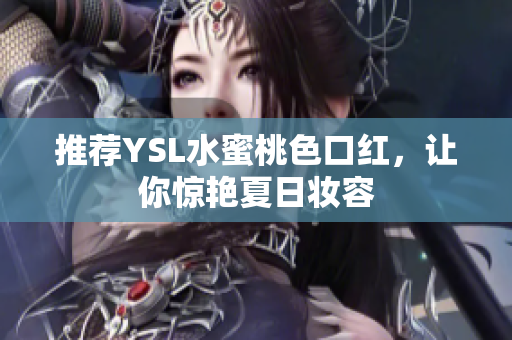 推荐YSL水蜜桃色口红，让你惊艳夏日妆容