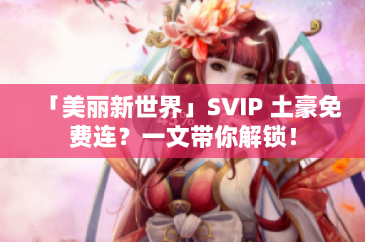 「美丽新世界」SVIP 土豪免费连？一文带你解锁！