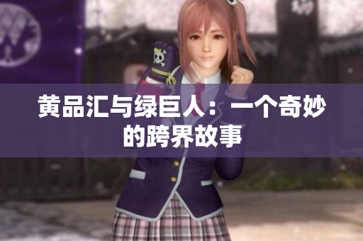 黄品汇与绿巨人：一个奇妙的跨界故事