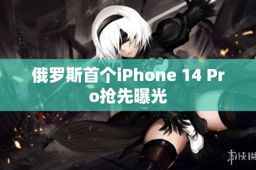 俄罗斯首个iPhone 14 Pro抢先曝光