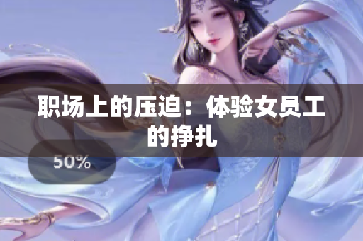 职场上的压迫：体验女员工的挣扎