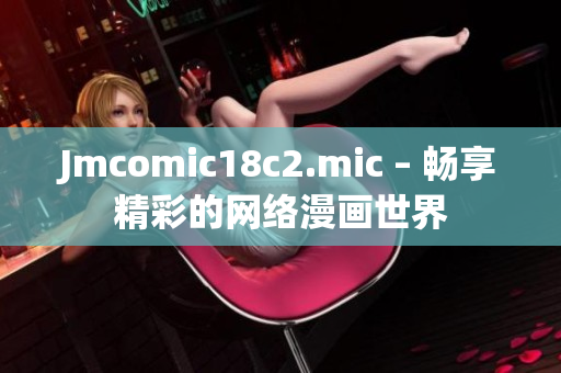 Jmcomic18c2.mic – 畅享精彩的网络漫画世界