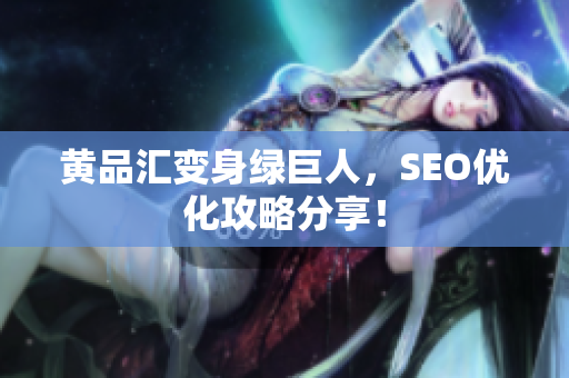 黄品汇变身绿巨人，SEO优化攻略分享！