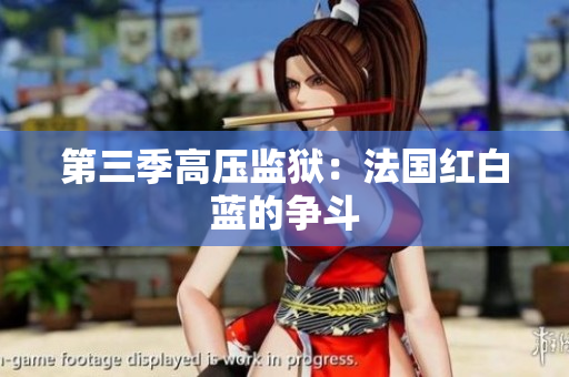 第三季高压监狱：法国红白蓝的争斗