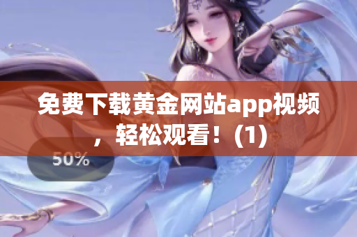 免费下载黄金网站app视频，轻松观看！(1)