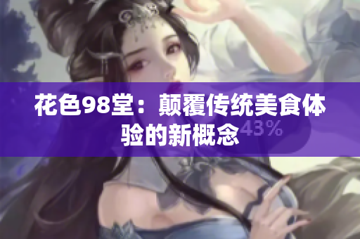 花色98堂：颠覆传统美食体验的新概念