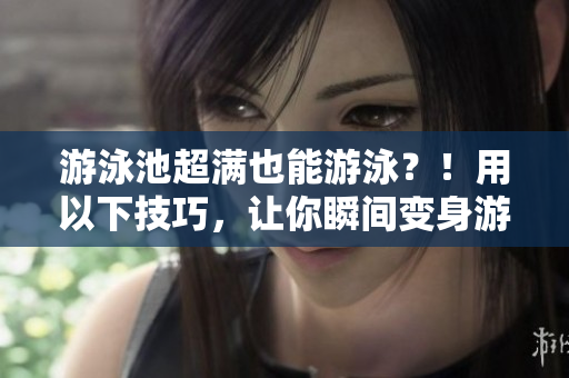 游泳池超满也能游泳？！用以下技巧，让你瞬间变身游泳高手！