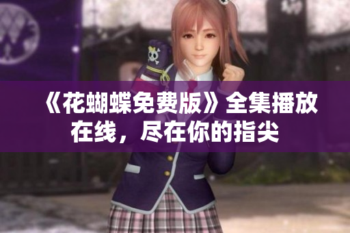 《花蝴蝶免费版》全集播放在线，尽在你的指尖