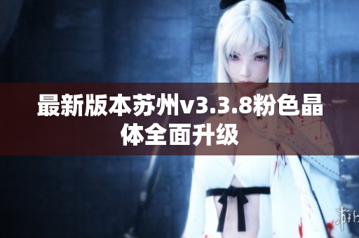 最新版本苏州v3.3.8粉色晶体全面升级