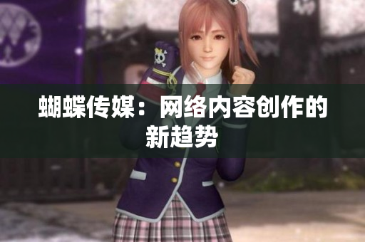 蝴蝶传媒：网络内容创作的新趋势