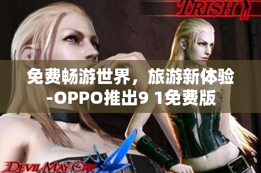 免费畅游世界，旅游新体验-OPPO推出9 1免费版