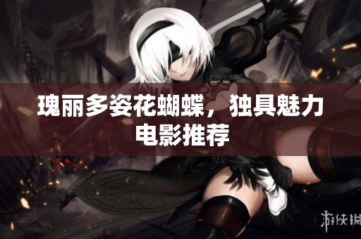 瑰丽多姿花蝴蝶，独具魅力电影推荐