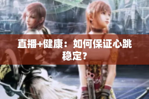 直播+健康：如何保证心跳稳定？