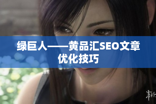 绿巨人——黄品汇SEO文章优化技巧