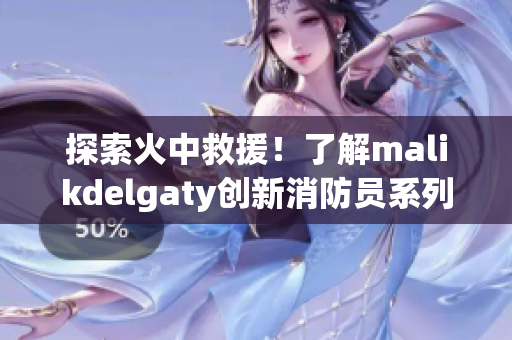 探索火中救援！了解malikdelgaty创新消防员系列