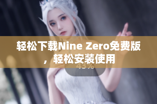 轻松下载Nine Zero免费版，轻松安装使用