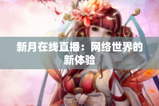 新月在线直播：网络世界的新体验