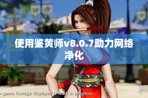 使用鉴黄师v8.0.7助力网络净化