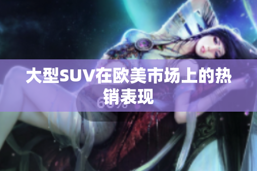 大型SUV在欧美市场上的热销表现