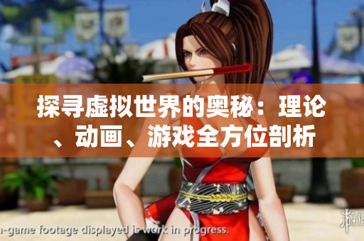 探寻虚拟世界的奥秘：理论、动画、游戏全方位剖析