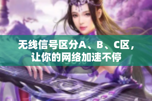 无线信号区分A、B、C区，让你的网络加速不停