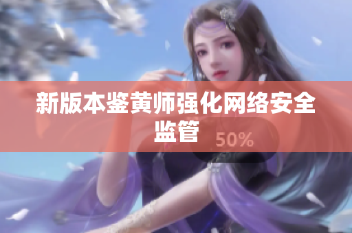 新版本鉴黄师强化网络安全监管