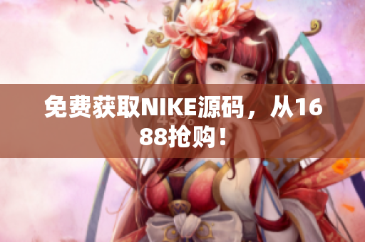免费获取NIKE源码，从1688抢购！