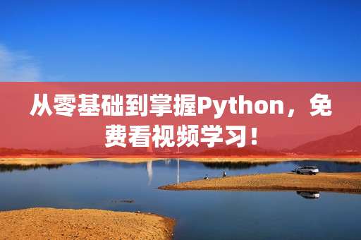 从零基础到掌握Python，免费看视频学习！