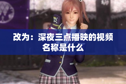 改为：深夜三点播映的视频名称是什么