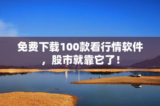 免费下载100款看行情软件，股市就靠它了！