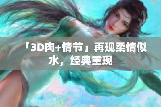 「3D肉+情节」再现柔情似水，经典重现