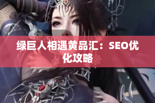 绿巨人相遇黄品汇：SEO优化攻略