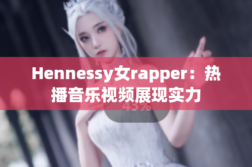 Hennessy女rapper：热播音乐视频展现实力
