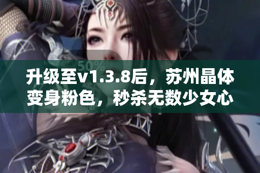升级至v1.3.8后，苏州晶体变身粉色，秒杀无数少女心！