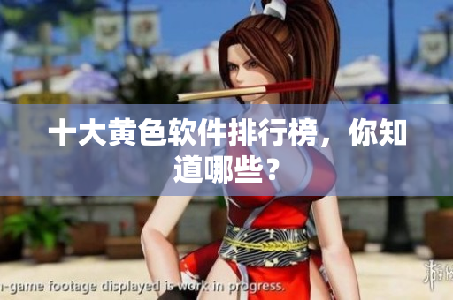 十大黄色软件排行榜，你知道哪些？