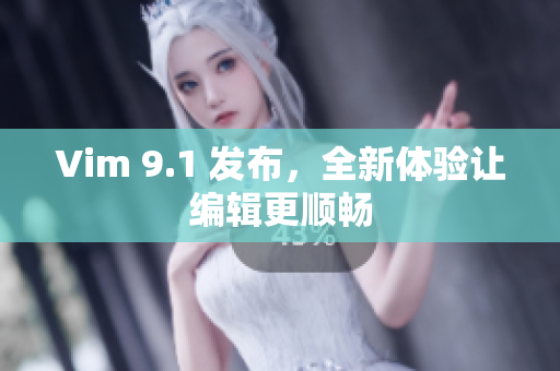 Vim 9.1 发布，全新体验让编辑更顺畅