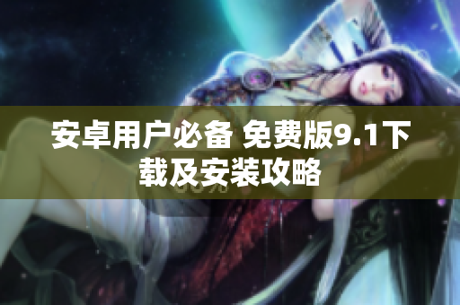 安卓用户必备 免费版9.1下载及安装攻略