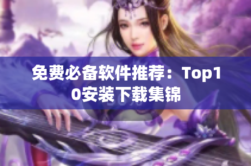 免费必备软件推荐：Top10安装下载集锦