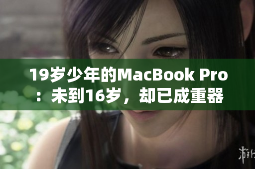 19岁少年的MacBook Pro：未到16岁，却已成重器