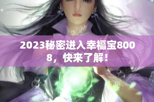 2023秘密进入幸福宝8008，快来了解！