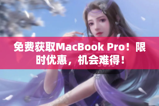 免费获取MacBook Pro！限时优惠，机会难得！