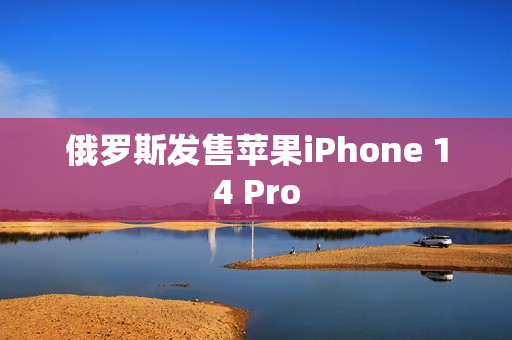 俄罗斯发售苹果iPhone 14 Pro