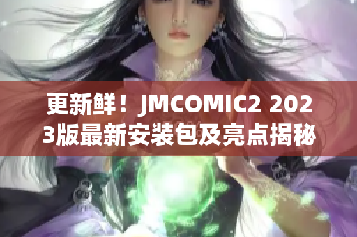 更新鲜！JMCOMIC2 2023版最新安装包及亮点揭秘