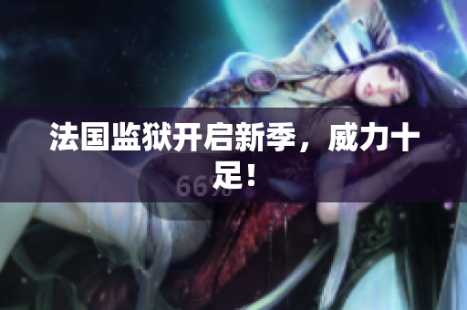 法国监狱开启新季，威力十足！