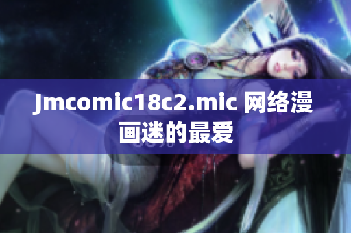 Jmcomic18c2.mic 网络漫画迷的最爱