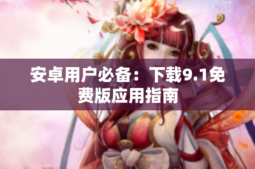 安卓用户必备：下载9.1免费版应用指南