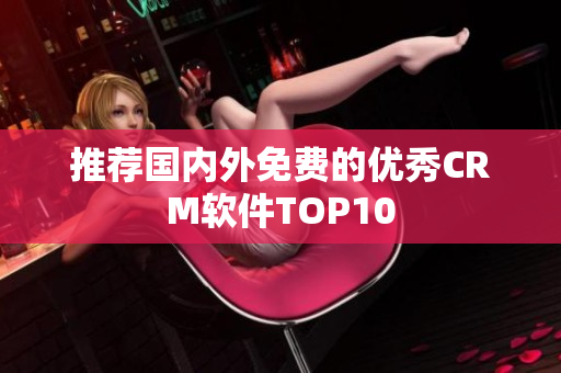 推荐国内外免费的优秀CRM软件TOP10