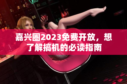 嘉兴圈2023免费开放，想了解搞机的必读指南